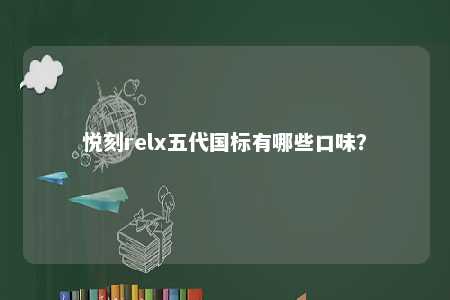 悦刻relx五代国标有哪些口味？ 
